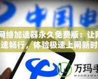 4G網絡加速器永久免費版：讓網絡飛速暢行，體驗極速上網新時代