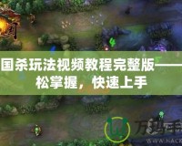 三國(guó)殺玩法視頻教程完整版——輕松掌握，快速上手