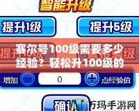 賽爾號100級需要多少經驗？輕松升100級的攻略與技巧大揭秘！