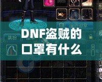 DNF盜賊的口罩有什么用？揭開隱藏的秘密與強大功能