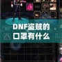 DNF盜賊的口罩有什么用？揭開隱藏的秘密與強大功能
