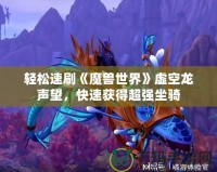 輕松速刷《魔獸世界》虛空龍聲望，快速獲得超強坐騎