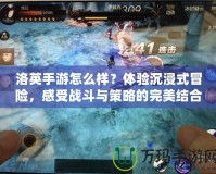 洛英手游怎么樣？體驗(yàn)沉浸式冒險(xiǎn)，感受戰(zhàn)斗與策略的完美結(jié)合