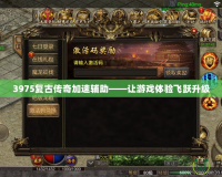 3975復古傳奇加速輔助——讓游戲體驗飛躍升級