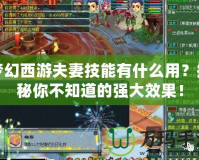 夢幻西游夫妻技能有什么用？揭秘你不知道的強大效果！