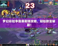 夢幻彩虹爭霸賽刷錢攻略，輕松致富秘籍！
