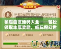 鎮(zhèn)魔曲激活碼大全——輕松領(lǐng)取豐厚獎(jiǎng)勵(lì)，暢玩魔幻世界！