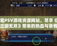 探索PSV游戲資源網站，盡享《真三國無雙》帶來的熱血與豪情
