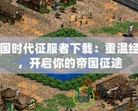 帝國時代征服者下載：重溫經典，開啟你的帝國征途