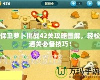 保衛蘿卜挑戰42關攻略圖解，輕松通關必備技巧！
