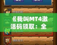《我叫MT4激活碼領取：全新冒險，與你一同探索魔幻世界》