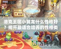洛克王國小翼龍什么性格好？揭開最適合培養的性格類型