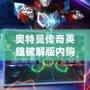 奧特曼傳奇英雄破解版內購免費：暢享無盡戰斗樂趣！