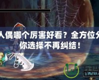 DNF人偶哪個厲害好看？全方位分析讓你選擇不再糾結！