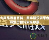 盛大網(wǎng)絡百度百科：數(shù)字娛樂領軍者的輝煌歷程與未來愿景