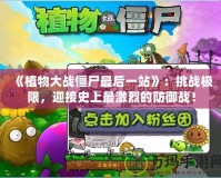 《植物大戰(zhàn)僵尸最后一站》：挑戰(zhàn)極限，迎接史上最激烈的防御戰(zhàn)！
