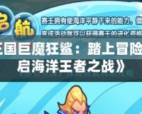 《洛克王國巨魔狂鯊：踏上冒險之路，開啟海洋王者之戰(zhàn)》