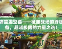 彈彈堂虛空套——征服戰(zhàn)場(chǎng)的終極裝備，超越極限的力量之選！