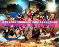 《魔獸世界角色分離能帶走什么？探秘游戲角色轉移的精彩世界》