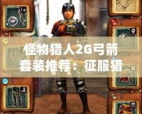 怪物獵人2G弓箭套裝推薦：征服獵場的終極裝備！
