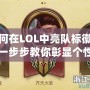 如何在LOL中亮隊標徽章？一步步教你彰顯個性與實力！