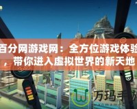 百分網游戲網：全方位游戲體驗，帶你進入虛擬世界的新天地