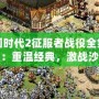 帝國時代2征服者戰(zhàn)役全集下載：重溫經(jīng)典，激戰(zhàn)沙場