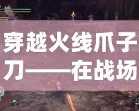 穿越火線爪子刀——在戰(zhàn)場上，掌控勝利的秘密武器！