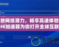 釋放網(wǎng)絡(luò)潛力，暢享高速體驗(yàn)——Hi加速器為你打開全球互聯(lián)網(wǎng)的大門