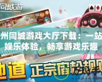 蘇州同城游戲大廳下載：一站式娛樂體驗，暢享游戲樂趣