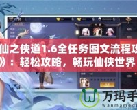 《仙之俠道1.6全任務(wù)圖文流程攻略》：輕松攻略，暢玩仙俠世界！
