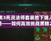 暗黑3死靈法師套裝地下城入口攻略——如何高效挑戰黑暗之境