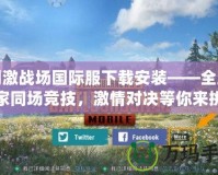 刺激戰(zhàn)場國際服下載安裝——全球玩家同場競技，激情對決等你來挑戰(zhàn)！