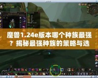 魔獸1.24e版本哪個種族最強？揭秘最強種族的策略與選擇