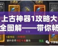 上古神器1攻略大全圖解——帶你暢游神秘古代世界！
