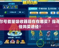 賽爾號(hào)能量吸收器現(xiàn)在在哪買？探尋最佳購(gòu)買途徑！