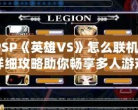 PSP《英雄VS》怎么聯(lián)機(jī)？詳細(xì)攻略助你暢享多人游戲樂趣！