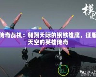 傳奇戰機：翱翔天際的鋼鐵雄鷹，征服天空的英雄傳奇