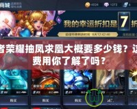 王者榮耀抽鳳求凰大概要多少錢？這筆費(fèi)用你了解了嗎？
