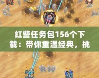 紅警任務包156個下載：帶你重溫經典，挑戰極限！