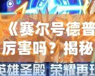 《賽爾號德普厲害嗎？揭秘賽爾號中最強機甲戰士！》