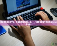 打造魔獸世界賬號交易平臺，體驗更流暢的游戲人生——“魔獸世界賬號交易平臺hongkai”全新上線！