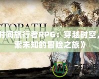 《時間旅行者RPG：穿越時空，探索未知的冒險之旅》