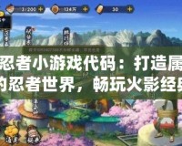 火影忍者小游戲代碼：打造屬于你的忍者世界，暢玩火影經典