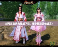 劍網三官網電腦版下載，暢享極致武俠盛宴！