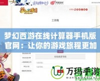 夢(mèng)幻西游在線計(jì)算器手機(jī)版官網(wǎng)：讓你的游戲旅程更加輕松