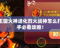 洛克王國火神進化烈火戰神怎么打？高手必看攻略！