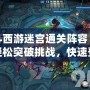 亂斗西游迷宮通關陣容：助你輕松突破挑戰，快速登頂排行榜！