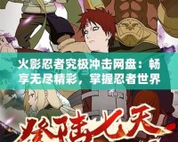 火影忍者究極沖擊網(wǎng)盤：暢享無盡精彩，掌握忍者世界的無限可能！