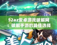 52az安卓游戲破解網：破解手游的最佳選擇，暢享無憂游戲體驗！